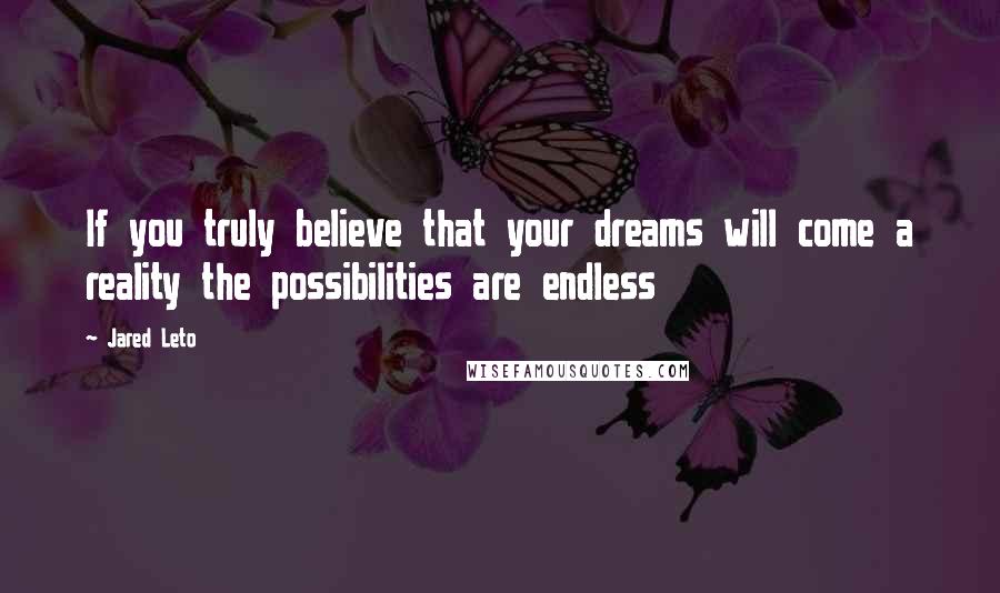 Jared Leto Quotes: If you truly believe that your dreams will come a reality the possibilities are endless