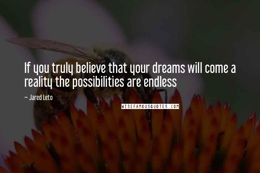 Jared Leto Quotes: If you truly believe that your dreams will come a reality the possibilities are endless