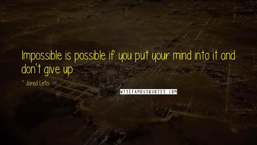 Jared Leto Quotes: Impossible is possible if you put your mind into it and don't give up.
