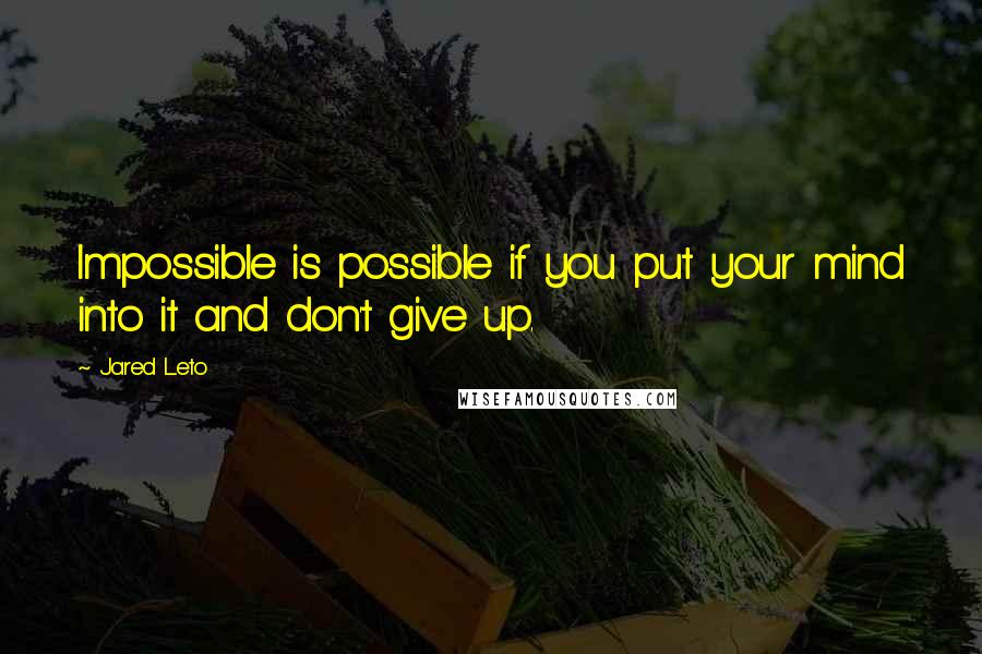 Jared Leto Quotes: Impossible is possible if you put your mind into it and don't give up.