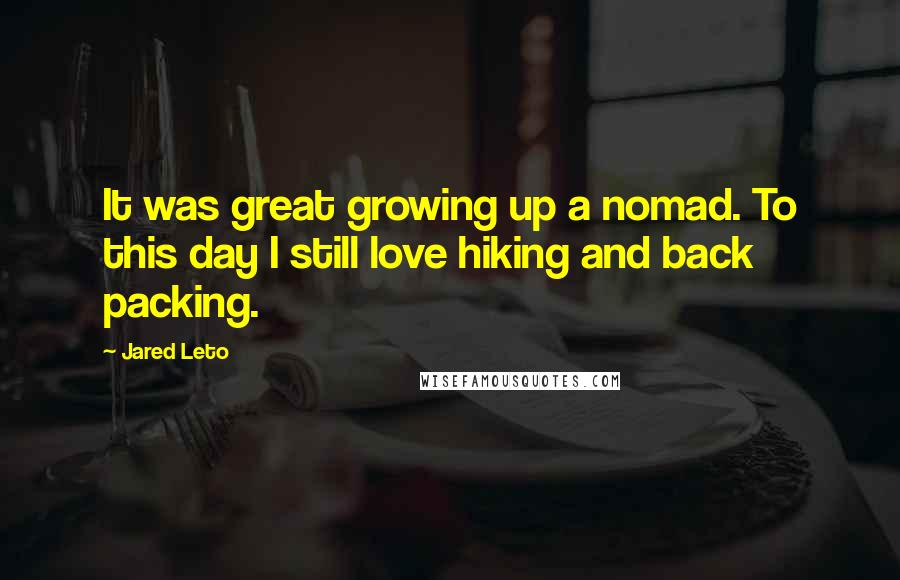 Jared Leto Quotes: It was great growing up a nomad. To this day I still love hiking and back packing.