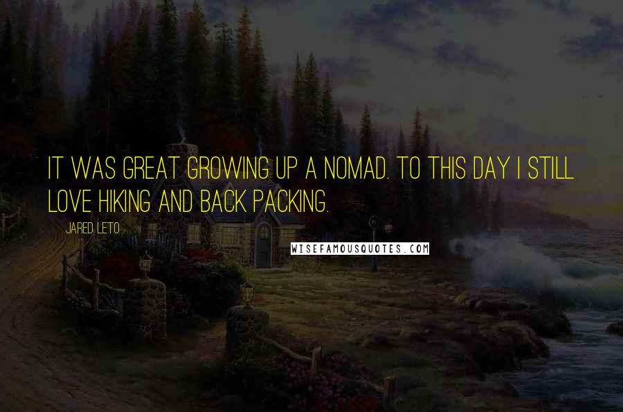 Jared Leto Quotes: It was great growing up a nomad. To this day I still love hiking and back packing.