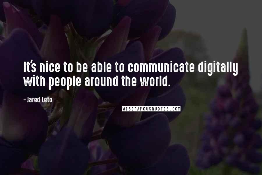 Jared Leto Quotes: It's nice to be able to communicate digitally with people around the world.
