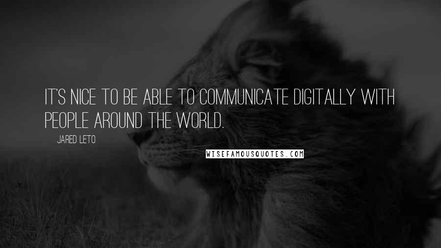 Jared Leto Quotes: It's nice to be able to communicate digitally with people around the world.