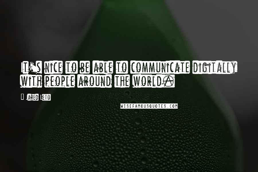 Jared Leto Quotes: It's nice to be able to communicate digitally with people around the world.