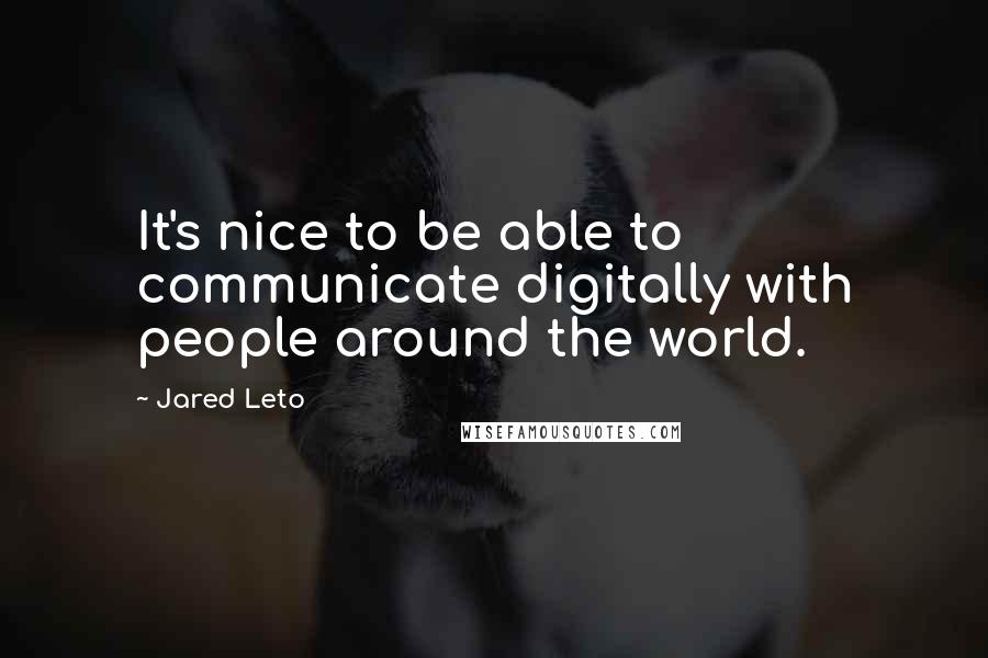 Jared Leto Quotes: It's nice to be able to communicate digitally with people around the world.