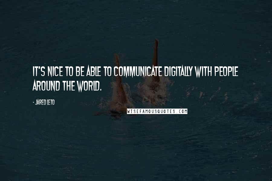 Jared Leto Quotes: It's nice to be able to communicate digitally with people around the world.