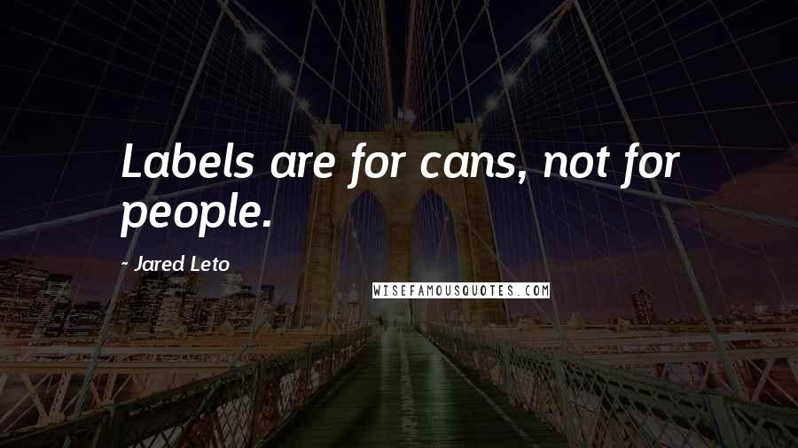 Jared Leto Quotes: Labels are for cans, not for people.