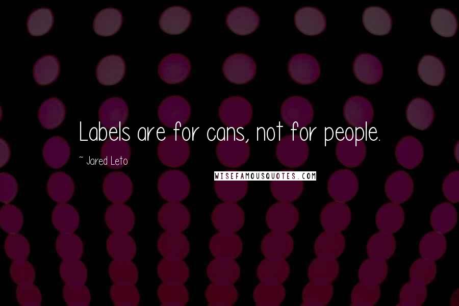 Jared Leto Quotes: Labels are for cans, not for people.