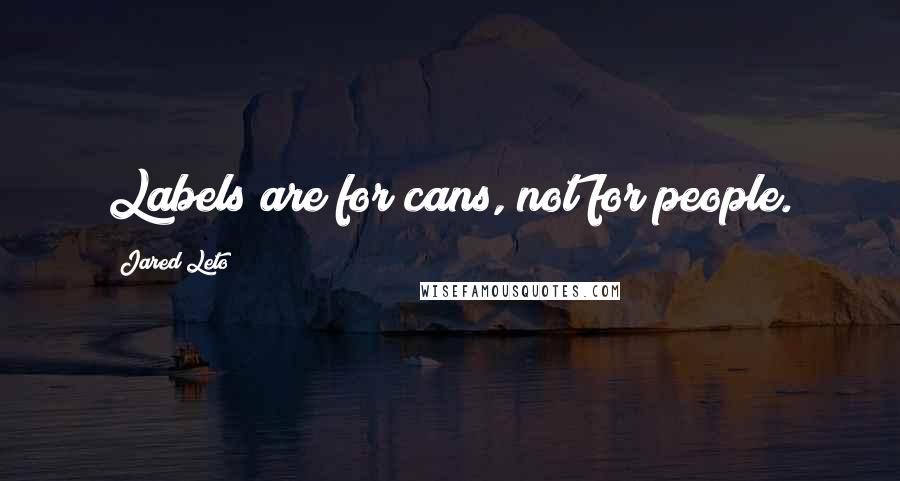 Jared Leto Quotes: Labels are for cans, not for people.