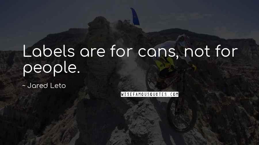 Jared Leto Quotes: Labels are for cans, not for people.