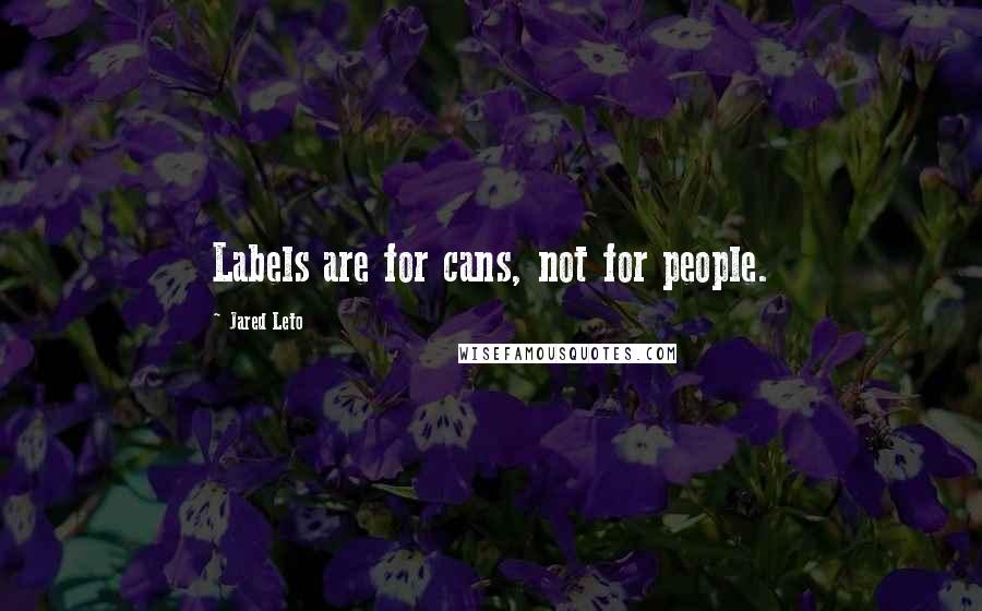 Jared Leto Quotes: Labels are for cans, not for people.