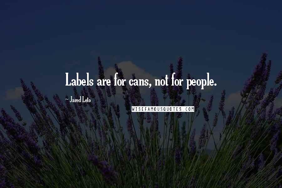 Jared Leto Quotes: Labels are for cans, not for people.