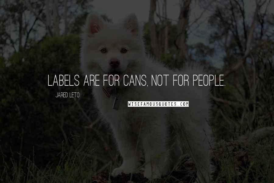 Jared Leto Quotes: Labels are for cans, not for people.