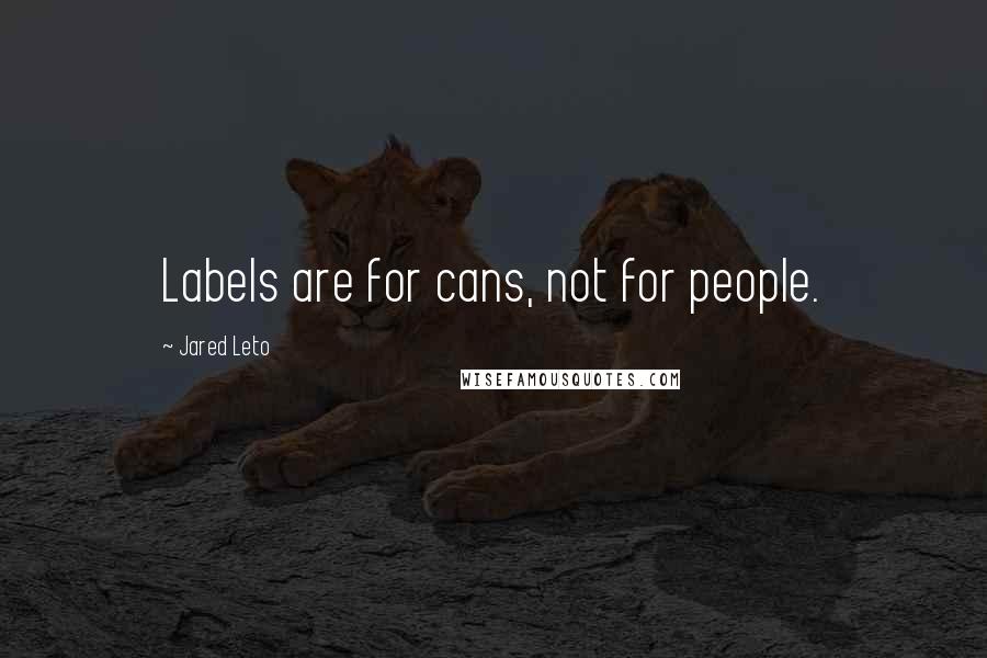 Jared Leto Quotes: Labels are for cans, not for people.