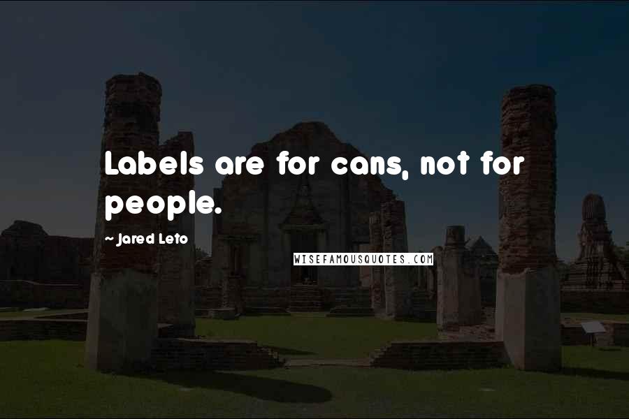 Jared Leto Quotes: Labels are for cans, not for people.