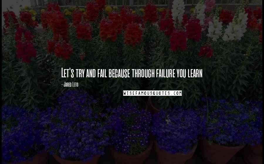 Jared Leto Quotes: Let's try and fail because through failure you learn
