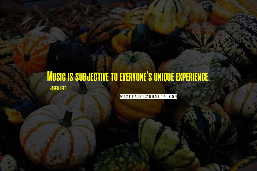 Jared Leto Quotes: Music is subjective to everyone's unique experience.