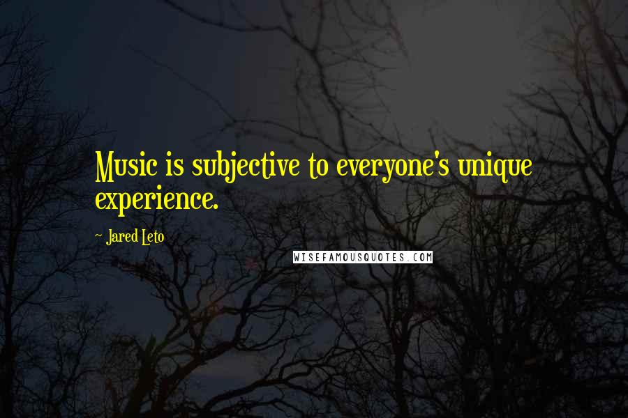 Jared Leto Quotes: Music is subjective to everyone's unique experience.