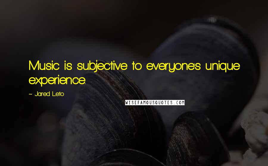 Jared Leto Quotes: Music is subjective to everyone's unique experience.