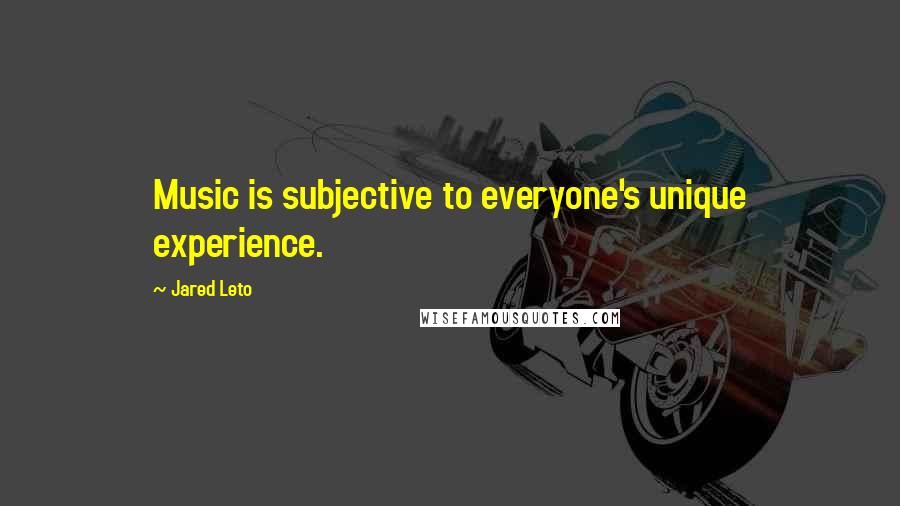 Jared Leto Quotes: Music is subjective to everyone's unique experience.