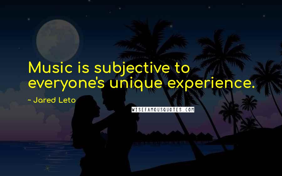 Jared Leto Quotes: Music is subjective to everyone's unique experience.