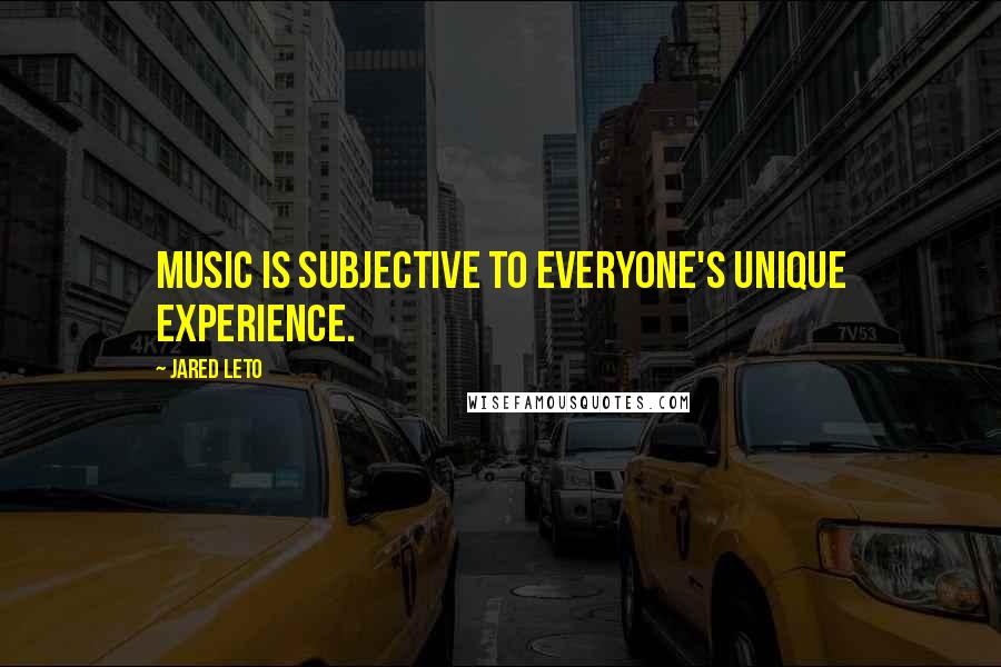Jared Leto Quotes: Music is subjective to everyone's unique experience.