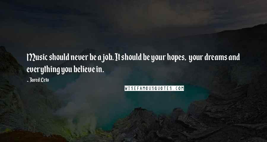 Jared Leto Quotes: Music should never be a job. It should be your hopes, your dreams and everything you believe in.