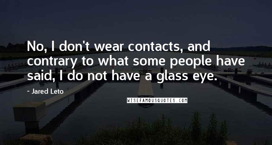 Jared Leto Quotes: No, I don't wear contacts, and contrary to what some people have said, I do not have a glass eye.