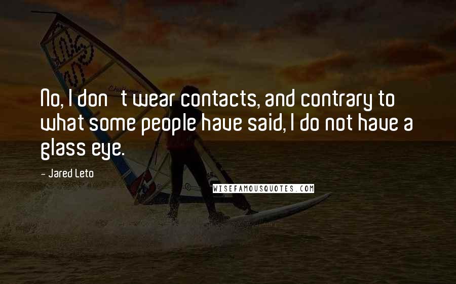 Jared Leto Quotes: No, I don't wear contacts, and contrary to what some people have said, I do not have a glass eye.