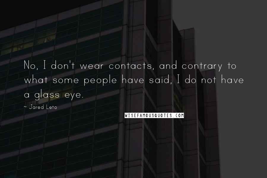 Jared Leto Quotes: No, I don't wear contacts, and contrary to what some people have said, I do not have a glass eye.