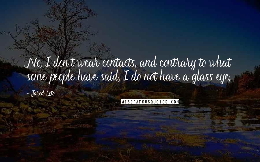 Jared Leto Quotes: No, I don't wear contacts, and contrary to what some people have said, I do not have a glass eye.