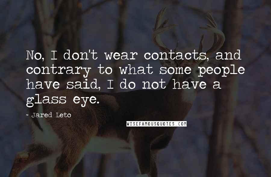 Jared Leto Quotes: No, I don't wear contacts, and contrary to what some people have said, I do not have a glass eye.