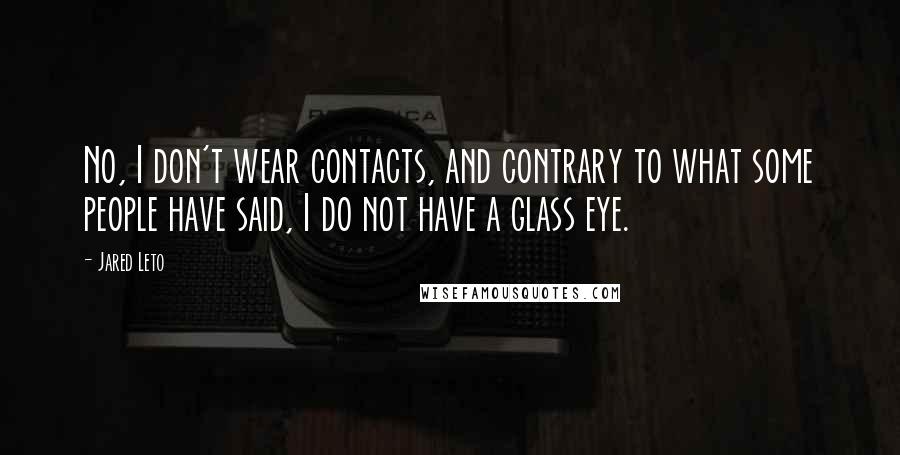 Jared Leto Quotes: No, I don't wear contacts, and contrary to what some people have said, I do not have a glass eye.