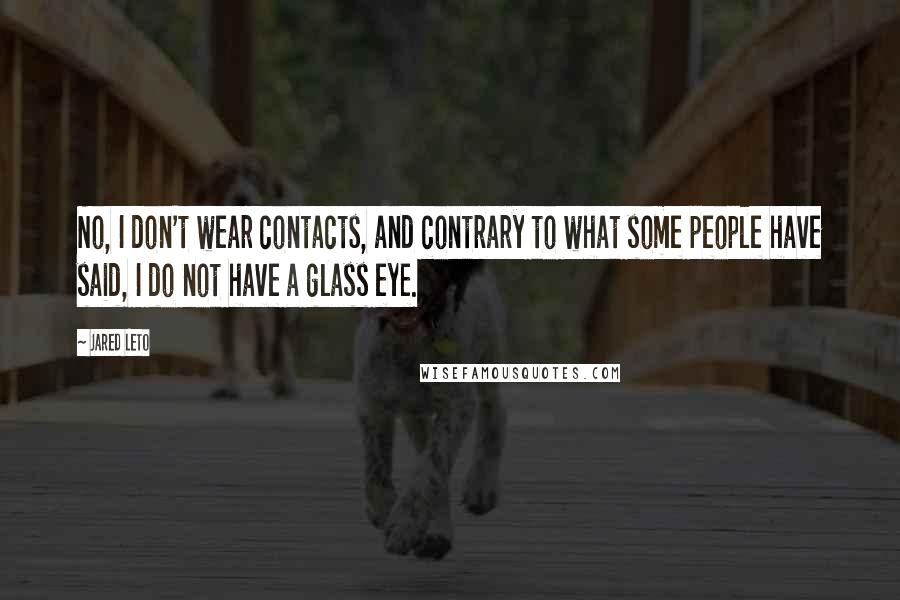 Jared Leto Quotes: No, I don't wear contacts, and contrary to what some people have said, I do not have a glass eye.