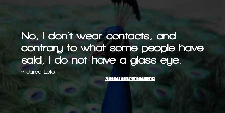 Jared Leto Quotes: No, I don't wear contacts, and contrary to what some people have said, I do not have a glass eye.