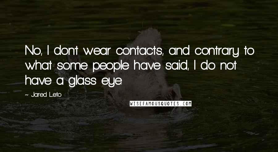 Jared Leto Quotes: No, I don't wear contacts, and contrary to what some people have said, I do not have a glass eye.