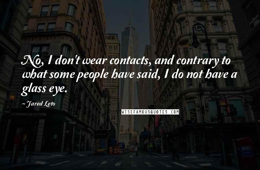 Jared Leto Quotes: No, I don't wear contacts, and contrary to what some people have said, I do not have a glass eye.