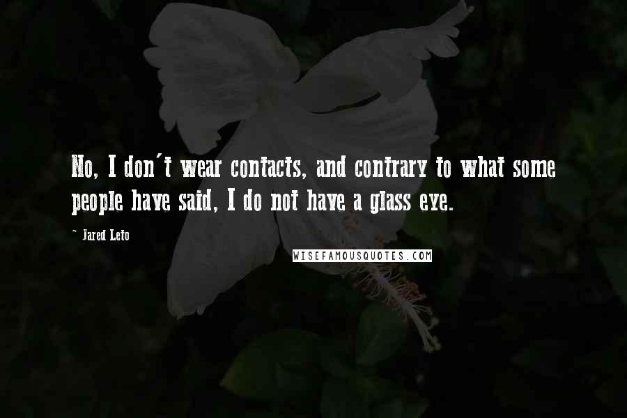 Jared Leto Quotes: No, I don't wear contacts, and contrary to what some people have said, I do not have a glass eye.