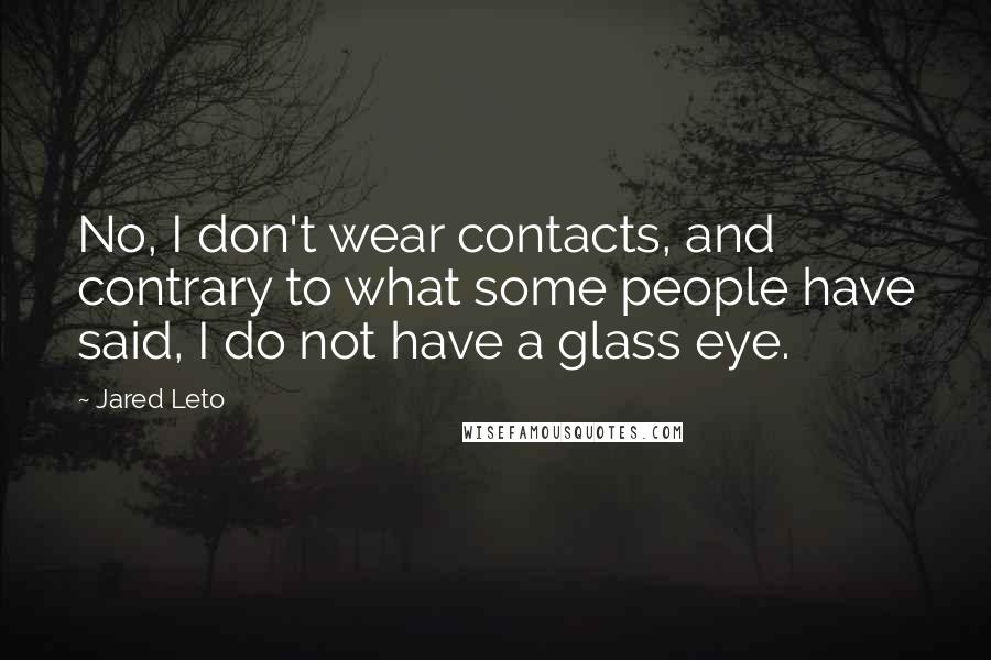 Jared Leto Quotes: No, I don't wear contacts, and contrary to what some people have said, I do not have a glass eye.