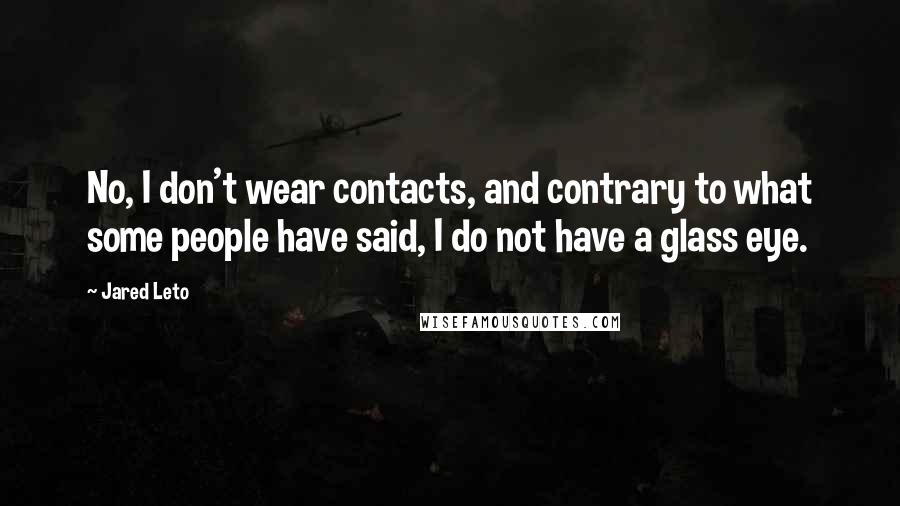 Jared Leto Quotes: No, I don't wear contacts, and contrary to what some people have said, I do not have a glass eye.