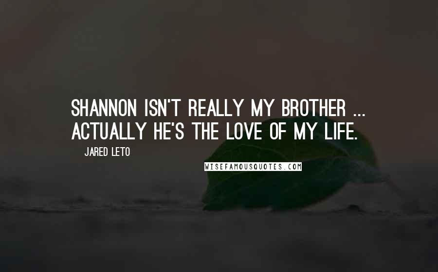Jared Leto Quotes: Shannon isn't really my brother ... Actually he's the love of my life.