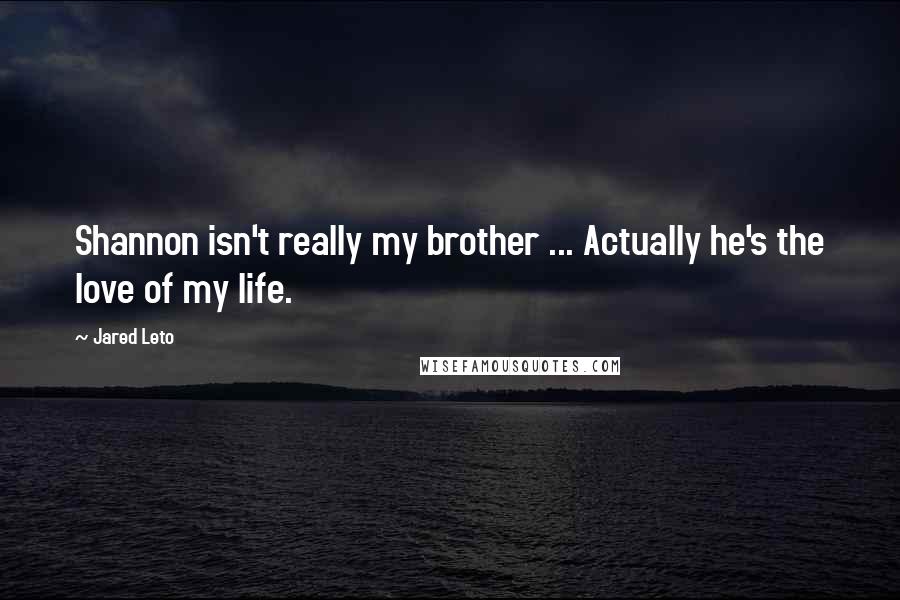 Jared Leto Quotes: Shannon isn't really my brother ... Actually he's the love of my life.