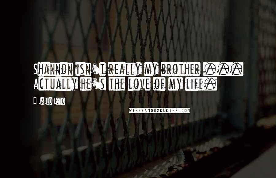 Jared Leto Quotes: Shannon isn't really my brother ... Actually he's the love of my life.