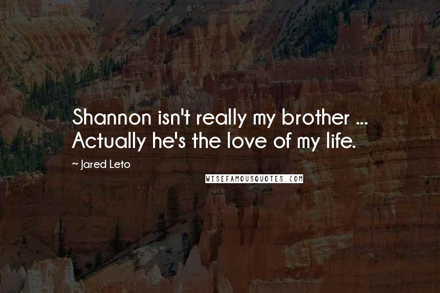Jared Leto Quotes: Shannon isn't really my brother ... Actually he's the love of my life.