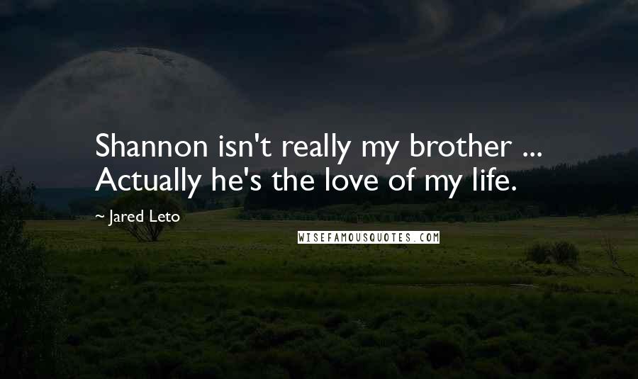 Jared Leto Quotes: Shannon isn't really my brother ... Actually he's the love of my life.