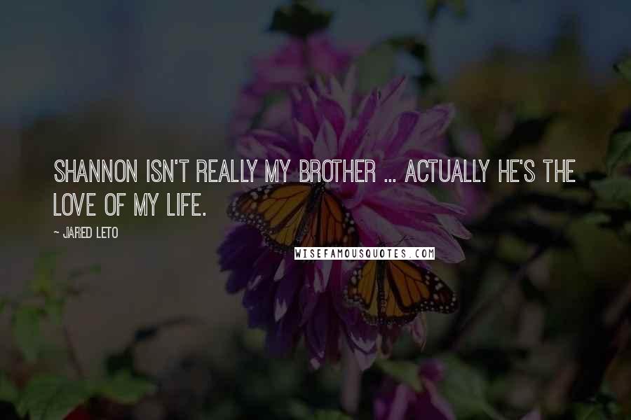 Jared Leto Quotes: Shannon isn't really my brother ... Actually he's the love of my life.