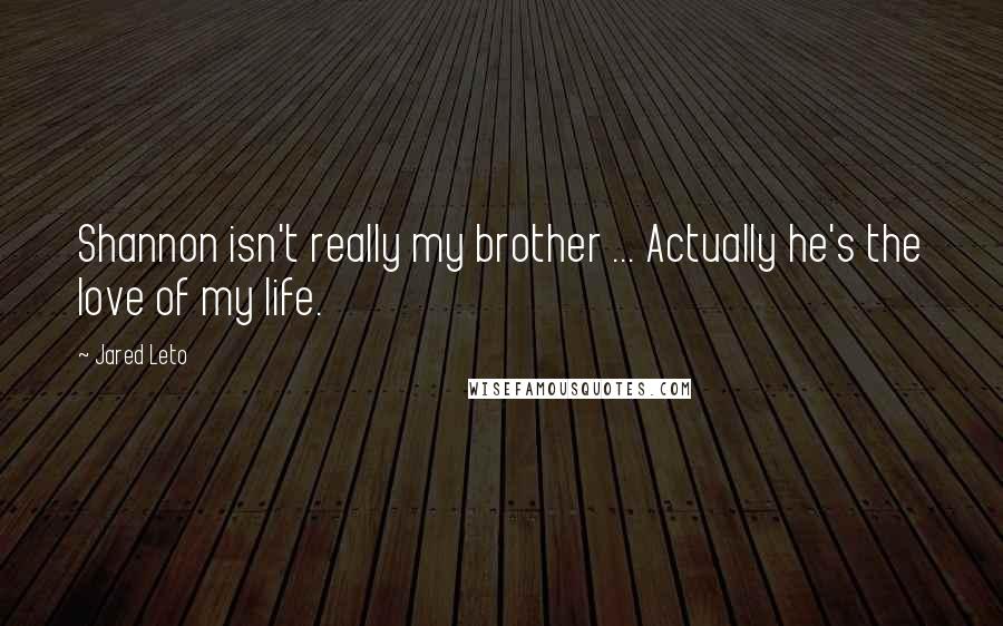 Jared Leto Quotes: Shannon isn't really my brother ... Actually he's the love of my life.