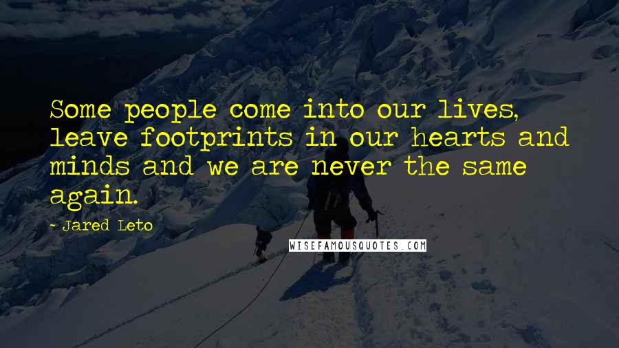 Jared Leto Quotes: Some people come into our lives, leave footprints in our hearts and minds and we are never the same again.