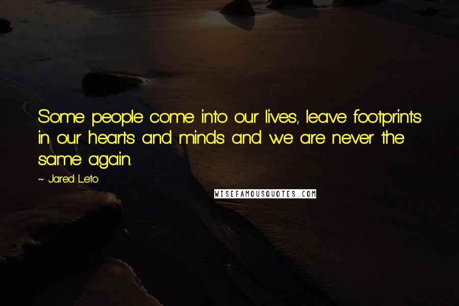 Jared Leto Quotes: Some people come into our lives, leave footprints in our hearts and minds and we are never the same again.